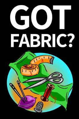 Got Fabric?: Funny Sewing Lovers Notebook/Journal (6  X 9 ) Unique Sewers Gift Ideas For Birthday Or Christmas