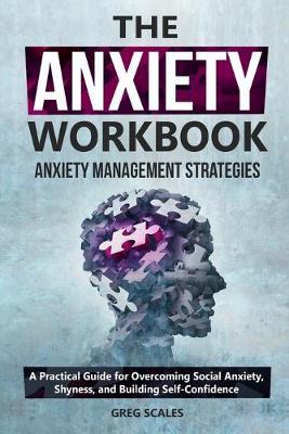 The Anxiety Workbook. Anxiety Management Strategies: A Practical Guide for Overcoming Social Anxiety, Shyness, and Building Self-Confidence