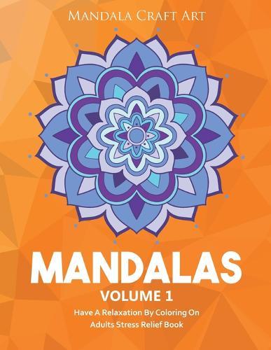 Mandalas Volume 1: Have A Relaxation By Coloring On Adults Stress Relief Book ( Large Size Unique Patterns Pages For Yoga And Meditation )