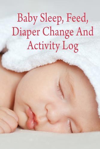 Baby Sleep, Feed, Diaper Change and Activity Log. (Cherry): A Write in Book to Track and Monitor Baby's Schedule of Daily Activities.