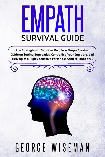 Empath Survival Guide: Life Strategies for Sensitive People, A Simple Survival Guide on Setting Boundaries, Controlling Your Emotions and Thriving as a Highly Sensitive Person for Achieve Emotional.