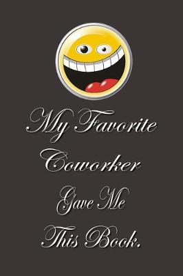My Favorite Coworker Gave me this Book.: Lined Notebook - Gag Gifts Work - Funny Coworker Gifts - Coworker Gift - Boss's Day - Gift for a Coworker - Gift Coworker - Gifts for Coworker - Gag Gifts for Coworkers - Funny Work Gifts for Coworker