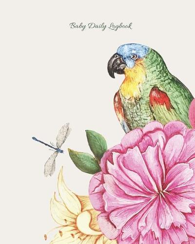 Baby Daily Logbook: Track Eating, Sleeping, Diaper Changes, Activities, Health Status/ Symptoms, and Mood, Makes a Great Gift for new Parents and Ideal to have when Leaving the Baby with the Nanny/ Grandparents, Parrot and Flowers Cover