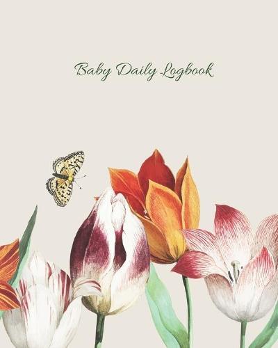 Baby Daily Logbook: Track Eating, Sleeping, Diaper Changes, Activities, Health Status/ Symptoms, and Mood, Makes a Great Gift for new Parents and Ideal to have when Leaving the Baby with the Nanny/ Grandparents, Pretty Tulips and Butterfly Cover