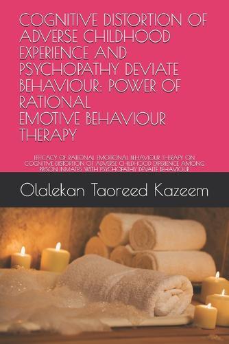 Cognitive Distortion of Adverse Childhood Experience and Psychopathy Deviate Behaviour: Power of Rational Emotive Behaviour Therapy: Efficacy of Rational Emotional Behaviour Therapy on Cognitive Distortion of Adverse Childhood Experience