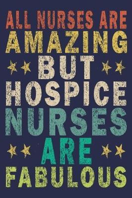 All Nurses Are Amazing But Hospice Nurses Are Fabulous: Funny Nurse Journal Gift