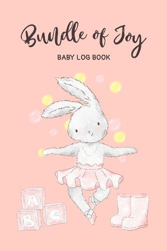Bundle of Joy: Baby Log Book: Daily Childcare Tracker Notebook - Track and Monitor Your Infant's Schedule - Record Milestones, Doctor's Appointments, Diaper Changes, Feeding Times and Sleep Schedule - Dancing Bunny on Pink Background Cover Design
