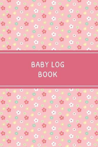 Baby Log Book: Daily Childcare Tracker Notebook - Track and Monitor Your Infant's Schedule - Record Milestones, Doctor's Appointments, Diaper Changes, Feeding Times and Sleep Schedule - Pink Floral Cover Design