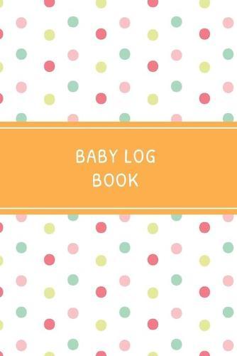 Baby Log Book: Daily Childcare Tracker Notebook - Track and Monitor Your Infant's Schedule - Record Milestones, Doctor's Appointments, Diaper Changes, Feeding Times and Sleep Schedule - Multicolor Polka Dot Cover Design