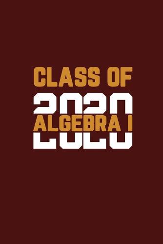 Class Of 2020 Algebra I: Senior 12th Grade Graduation Notebook