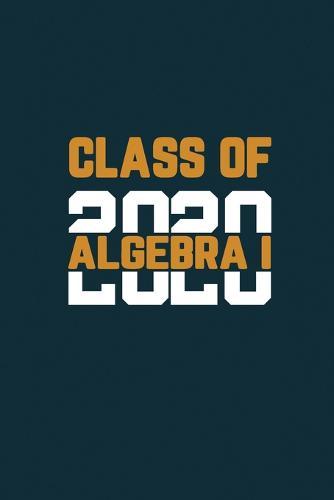 Class Of 2020 Algebra I: Senior 12th Grade Graduation Notebook