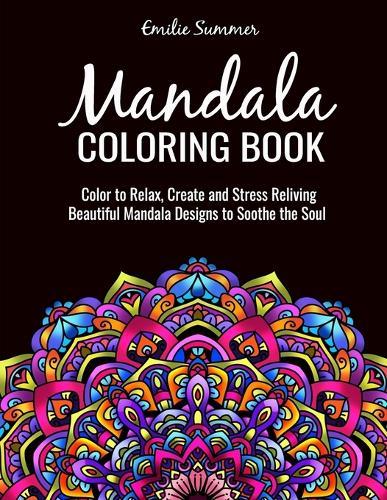 Mandala Coloring Book: Color to Relax, Create and Stress Reliving, Beautiful Mandala Designs to Soothe the Soul