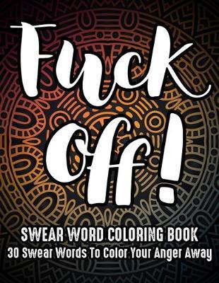 Fuck Off: Swear Word Coloring book: 30 Swear Words to color your anger away: (Vol.1)