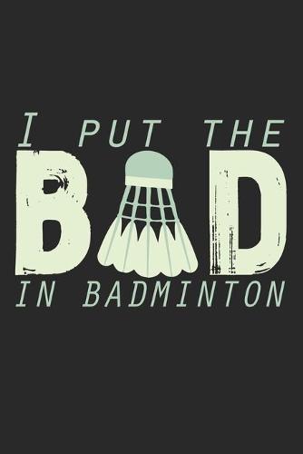 I Put The Bad In Badminton: Notebook A5 Size, 6x9 inches, 120 dotted dot grid Pages, Badminton Sports Shuttlecock Funny Quote