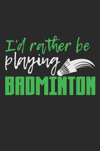 I'd Rather Be Playing Badminton: Notebook A5 Size, 6x9 inches, 120 dotted dot grid Pages, Badminton Sports Shuttlecock Funny Quote