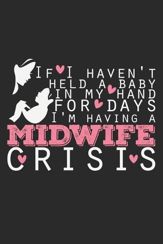If I Haven't Held A Baby In My Hand For Days I'M Having A Midwife Crisis: Notebook A5 Size, 6x9 inches, 120 dotted dot grid Pages, Midwife Crisis Quote Midwifery Student Midwives