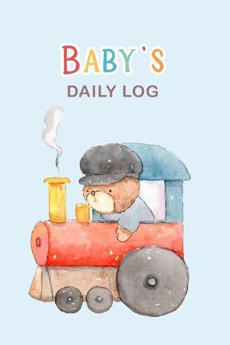 Baby's Daily Log: Daily Childcare Tracker Notebook - Track and Monitor Your Infant's Schedule - Record Milestones, Doctor's Appointments, Diaper Changes, Feeding Times and Sleep Schedule - Blue with Bear in Train Cover Design