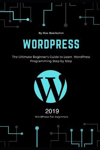 WordPress: The Ultimate Beginner's Guide to Learn WordPress Programming Step by Step