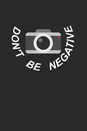 Mein perfektes Foto: Das Fototagebuch zum selbst ausfüllen &#9830; Dokumentiere die beste Tageszeit und Wetter &#9830; Das perfekte Equipment und die optimale Einstellung für deine Kamera &#9830; 6x9 Format &#9830; Motiv: Dont be negative 3