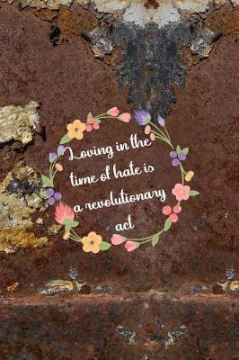 Loving In The Time Of Hate Is A Revolutionary Act: All Purpose 6x9 Blank Lined Notebook Journal Way Better Than A Card Trendy Unique Gift Brown And White Wall Texture Rebelion