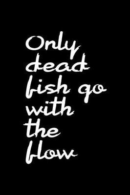 Only Dead Fish Go With The Flow: All Purpose 6x9 Blank Lined Notebook Journal Way Better Than A Card Trendy Unique Gift Black Solid Rebelion