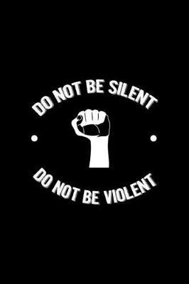 Do Not Be Silent Do not Be Violent: All Purpose 6x9 Blank Lined Notebook Journal Way Better Than A Card Trendy Unique Gift Black Solid Rebelion