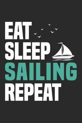 Eat Sleep Sailing Repeat: Funny Cool Sailing Journal - Notebook - Workbook - Diary - Planner-6x9 - 120 Dot Grid Pages - Cute Gift For Sailors, Sailing Teams, Crews, Instructors, Lovers, Sailing Fans, Enthusiasts