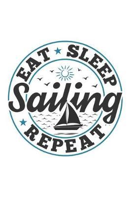 Eat Sleep Sailing Repeat: Funny Cool Sailing Journal - Notebook - Workbook - Diary - Planner-6x9 - 120 Dot Grid Pages - Cute Gift For Sailors, Sailing Teams, Crews, Instructors, Lovers, Sailing Fans, Enthusiasts