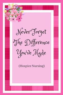 Never Forget The Difference You've Made (Hospice Nursing): Hospice Nurse / Care Worker. Appreciation For Those That Care For The Elderly And Dying.