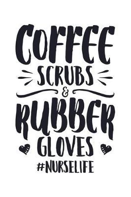Coffee Scrubs & Rubber Gloves #Nurselife: Nurse Lined Notebook, Journal, Organizer, Diary, Gifts for Practitioner or Student