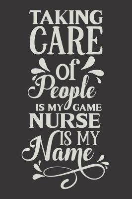 Taking Care Of People Is My Game Nurse Is My Name: Nurse Journal Notebook - Blank Lined Journal - Nurse Gifts For Men And Women