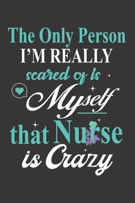 The Only Person I'm Really Scared Of Is Myself That Nurse Is Crazy -: Nurse Journal Notebook - Blank Lined Journal - Nurse Gifts For Men And Women