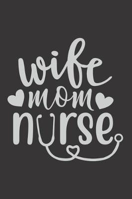 Wife Mom Nurse: Nurse Journal Notebook - Blank Lined Journal - Nurse Gifts For Men And Women