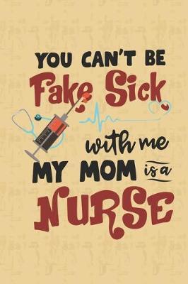 You Can't Be Fake Sick With Me My Mom Is A Nurse: Nurse Journal Notebook - Blank Lined Journal - Nurse Gifts For Men And Women