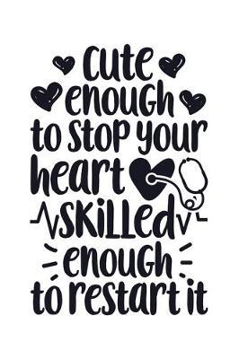 Cute Enough to Stop Your Heart, Skilled Enough to Restart It: Nurse Lined Notebook, Journal, Organizer, Diary, Gifts for Practitioner or Student