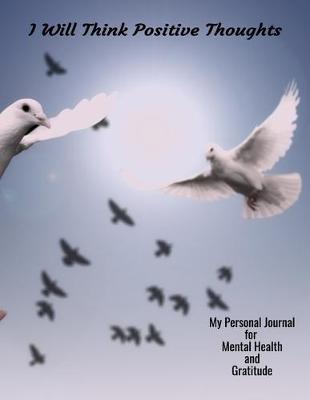 I Will Think Positive Thoughts My Personal Journal For Mental Health And Gratitude: Your Self-Care Notebook.