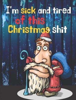 I'm sick and tired of this Christmas shit: Joyful Christmas Journal/Notebook/Diary, Keep Track of Gifts, Recipes, Lists, Holuday Plans, Lined Paper, 120 Pages 7,44 x 9,69  Composition Book (vol. 1)