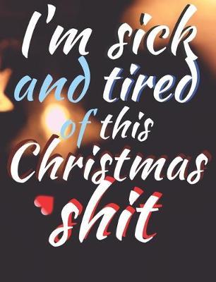 I'm sick and tired of this Christmas shit: Joyful Christmas Journal/Notebook/Diary, Keep Track of Gifts, Recipes, Lists, Holuday Plans, Lined Paper, 120 Pages 7,44 x 9,69  Composition Book (vol. 2)