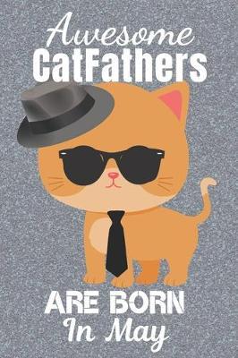 Awesome CatFathers Are Born In May: Catfather. This Cat Notebook or Cat Journal has an eye catching fun cover. It is 6x9in size with 120 lined ruled pages, great for birthdays & Christmas. Cat Daddy. Best Cat Dad Ever. Cat Dad.