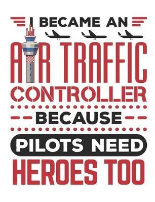 I Became An Air Traffic Controller Because Pilots Need Heroes Too: Air Traffic Control Notebook, Blank Paperback Book to write in, Air Traffic Controller Gift, 150 pages, college ruled