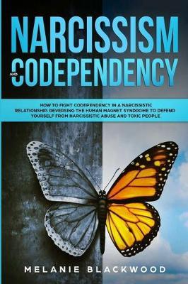 Narcissism and Codependency: How to Fight Codependency in a Narcissistic Relationship. Reversing the Human Magnet Syndrome to Defend Yourself from Narcissistic Abuse and Toxic People
