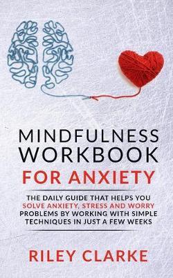 Mindfulness Workbook for Anxiety: The daily guide that helps you solve anxiety, stress and worry problems by working with simple techniques in just a few weeks