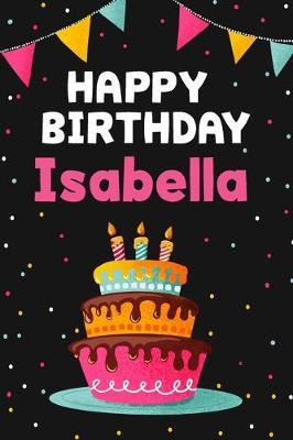 Happy Birthday Isabella: Cool Personalized First Name Notebook, 6x9 blank lined journal, 120 pages - an Appreciation Gift - Gift for Women/Girls, Unique Present, Birthday gift idea