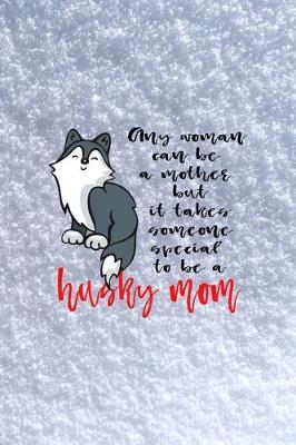 Any Woman Can Be A Mother But It Takes Someone Special To Be A Husky Mom: All Purpose 6x9 Blank Lined Notebook Journal Way Better Than A Card Trendy Unique Gift White Snow Husky