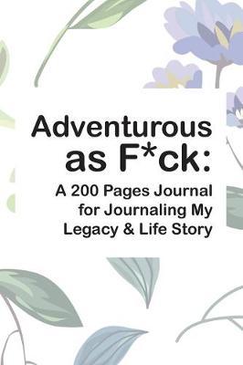 Adventurous as F*ck: A 200 Pages Journal for Journaling My Legacy & Life Story