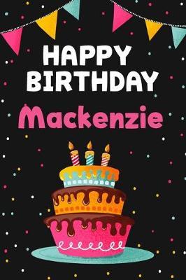 Happy Birthday Mackenzie: Cool Personalized First Name Notebook, 6x9 blank lined journal, 120 pages - an Appreciation Gift - Gift for Women/Girls, Unique Present, Birthday gift idea