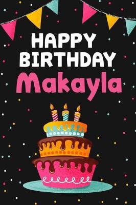 Happy Birthday Makayla: Cool Personalized First Name Notebook, 6x9 blank lined journal, 120 pages - an Appreciation Gift - Gift for Women/Girls, Unique Present, Birthday gift idea