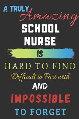 A Truly Amazing School Nurse Is Hard To Find Difficult To Part With And Impossible To Forget: lined notebook, School Nurse appreciation gift