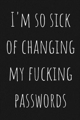 internet password book I'm so sick of changing my fucking passwords: Internet password logbook in alphabetical order A-Z index, password tracker notebook journal, personal password keeper, website password /username menagemnt, passbook