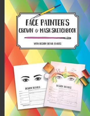 Face Painter's Crown & Mask Sketchbook with design detail charts: Draw, sketch or color design ideas